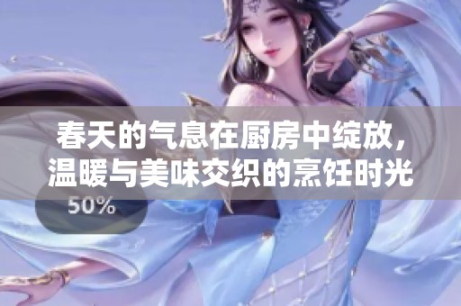 春天的氣息在廚房中綻放，溫暖與美味交織的烹飪時光
