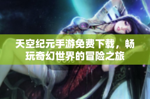 天空紀(jì)元手游免費(fèi)下載，暢玩奇幻世界的冒險(xiǎn)之旅