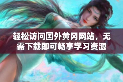 輕松訪問國外黃岡網(wǎng)站，無需下載即可暢享學習資源