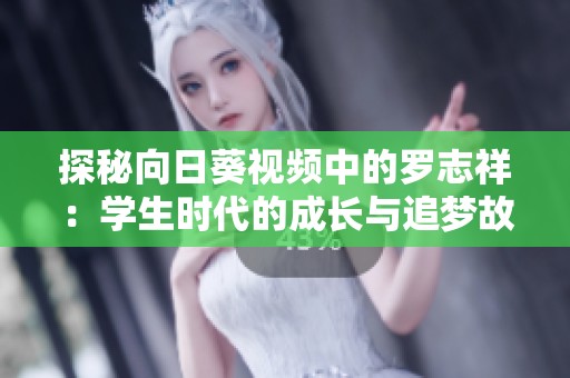 探秘向日葵視頻中的羅志祥：學(xué)生時(shí)代的成長(zhǎng)與追夢(mèng)故事