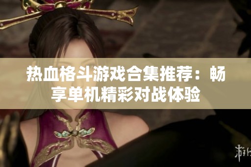 熱血格斗游戲合集推薦：暢享單機(jī)精彩對(duì)戰(zhàn)體驗(yàn)