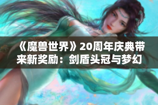 《魔獸世界》20周年慶典帶來(lái)新獎(jiǎng)勵(lì)：劍盾頭冠與夢(mèng)幻藍(lán)色鳳凰坐騎展示