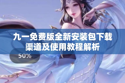 九一免費(fèi)版全新安裝包下載渠道及使用教程解析
