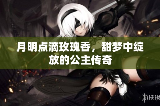 月明點滴玫瑰香，甜夢中綻放的公主傳奇