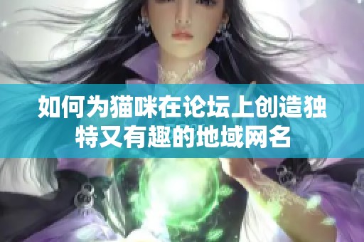 如何為貓咪在論壇上創(chuàng)造獨(dú)特又有趣的地域網(wǎng)名