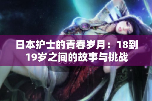 日本護士的青春歲月：18到19歲之間的故事與挑戰(zhàn)
