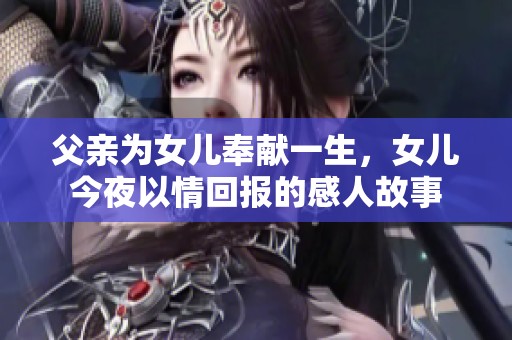 父親為女兒奉獻(xiàn)一生，女兒今夜以情回報(bào)的感人故事