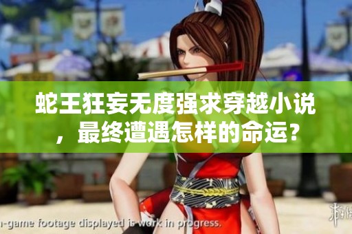 蛇王狂妄無(wú)度強(qiáng)求穿越小說(shuō)，最終遭遇怎樣的命運(yùn)？