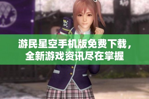游民星空手機版免費下載，全新游戲資訊盡在掌握
