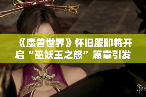 《魔獸世界》懷舊服即將開啟“巫妖王之怒”篇章引發(fā)玩家熱議