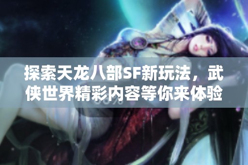 探索天龍八部SF新玩法，武俠世界精彩內(nèi)容等你來體驗