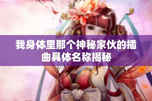 我身體里那個(gè)神秘家伙的插曲具體名稱揭秘
