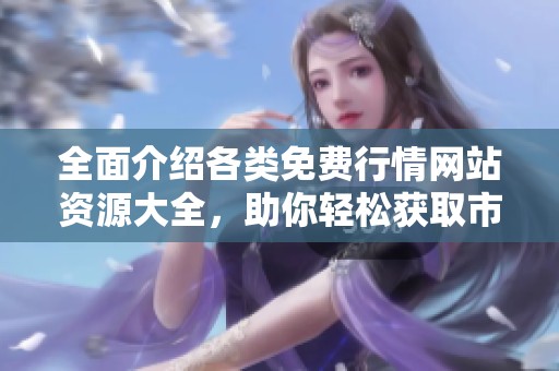 全面介紹各類免費(fèi)行情網(wǎng)站資源大全，助你輕松獲取市場(chǎng)信息