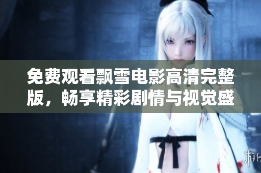 免費觀看飄雪電影高清完整版，暢享精彩劇情與視覺盛宴