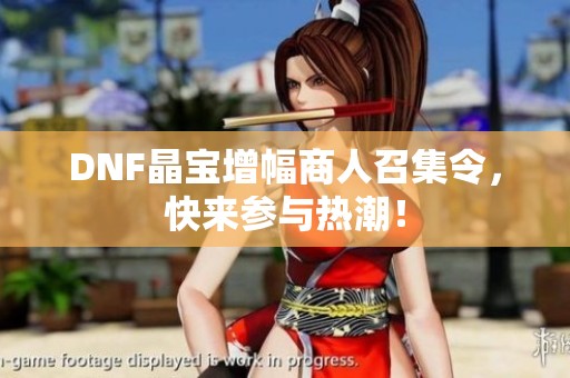 DNF晶寶增幅商人召集令，快來(lái)參與熱潮！