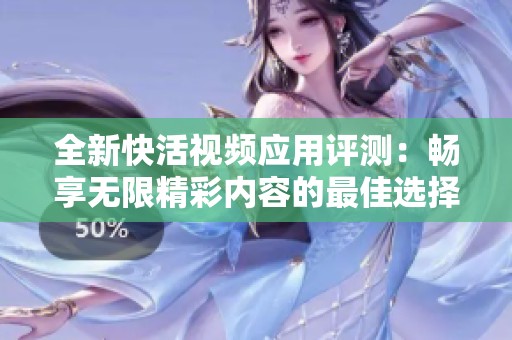全新快活視頻應(yīng)用評(píng)測(cè)：暢享無(wú)限精彩內(nèi)容的最佳選擇