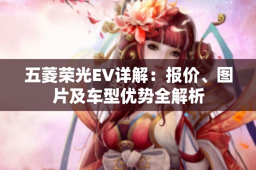 五菱榮光EV詳解：報(bào)價(jià)、圖片及車型優(yōu)勢(shì)全解析