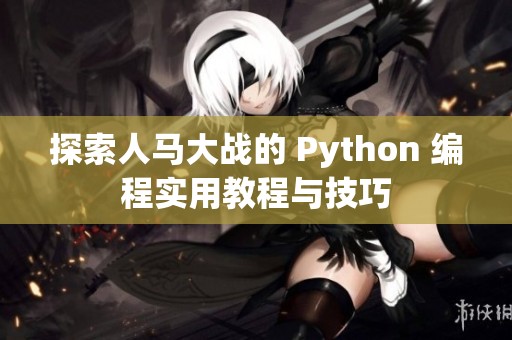 探索人馬大戰(zhàn)的 Python 編程實(shí)用教程與技巧