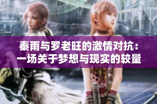 秦雨與羅老旺的激情對抗：一場關(guān)于夢想與現(xiàn)實(shí)的較量