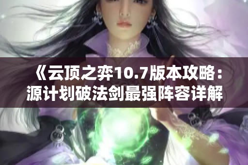 《云頂之弈10.7版本攻略：源計(jì)劃破法劍最強(qiáng)陣容詳解》