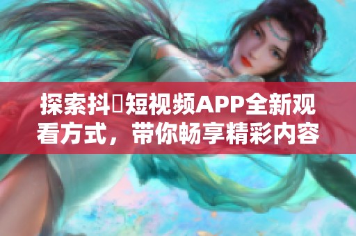 探索抖抈短視頻APP全新觀看方式，帶你暢享精彩內容