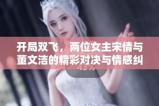 開局雙飛，兩位女主宋倩與董文潔的精彩對(duì)決與情感糾葛