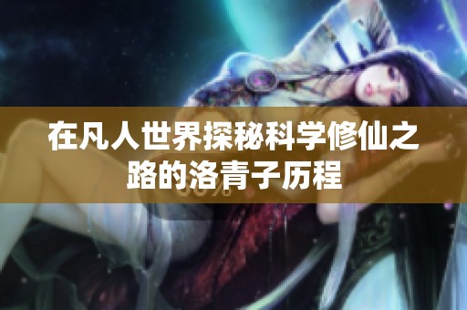 在凡人世界探秘科學(xué)修仙之路的洛青子歷程