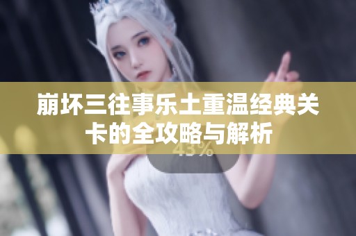 崩壞三往事樂(lè)土重溫經(jīng)典關(guān)卡的全攻略與解析