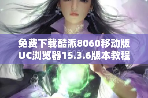 免費(fèi)下載酷派8060移動版UC瀏覽器15.3.6版本教程與鏈接