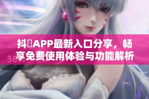 抖抈APP最新入口分享，暢享免費(fèi)使用體驗(yàn)與功能解析