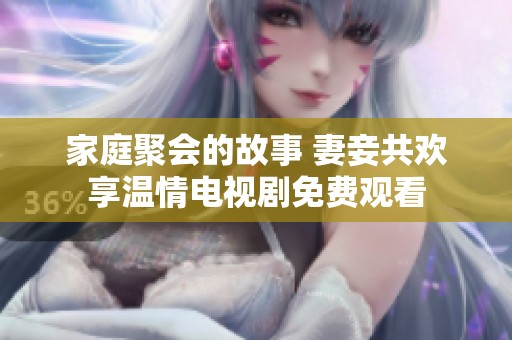 家庭聚會(huì)的故事 妻妾共歡享溫情電視劇免費(fèi)觀看