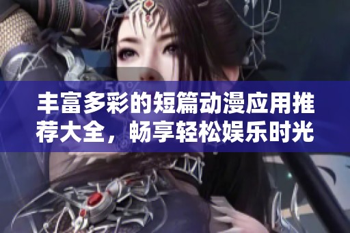 豐富多彩的短篇?jiǎng)勇?yīng)用推薦大全，暢享輕松娛樂時(shí)光