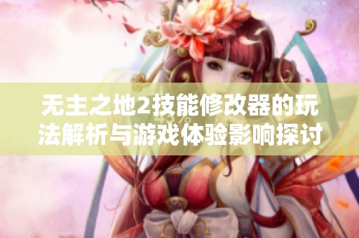 無(wú)主之地2技能修改器的玩法解析與游戲體驗(yàn)影響探討 無(wú)主之地2技能修改器的玩法解析與游戲體驗(yàn)影響探討