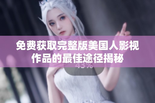 免費(fèi)獲取完整版美國人影視作品的最佳途徑揭秘
