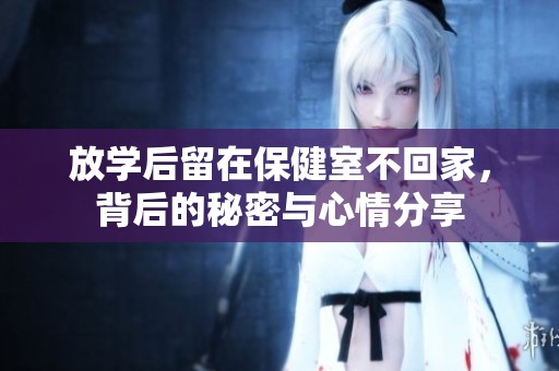 放學后留在保健室不回家，背后的秘密與心情分享