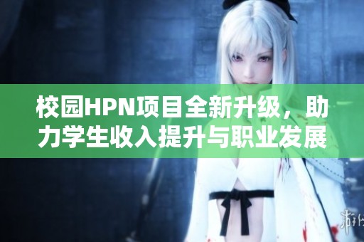校園HPN項目全新升級，助力學(xué)生收入提升與職業(yè)發(fā)展