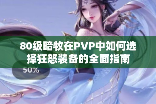 80級暗牧在PVP中如何選擇狂怒裝備的全面指南