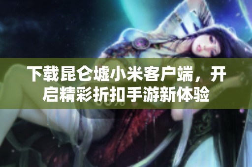 下載昆侖墟小米客戶端，開(kāi)啟精彩折扣手游新體驗(yàn)