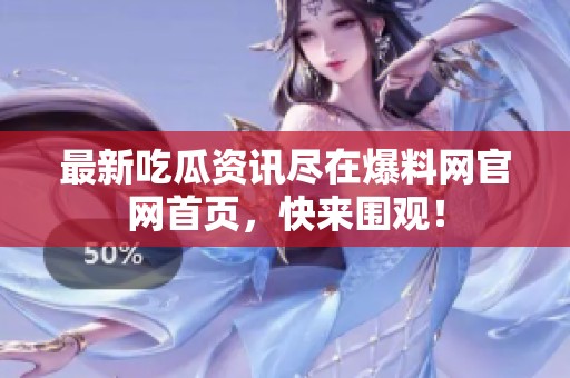 最新吃瓜資訊盡在爆料網(wǎng)官網(wǎng)首頁，快來圍觀！