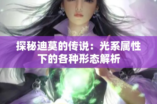 探秘迪莫的傳說(shuō)：光系屬性下的各種形態(tài)解析