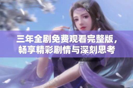 三年全劇免費(fèi)觀看完整版，暢享精彩劇情與深刻思考