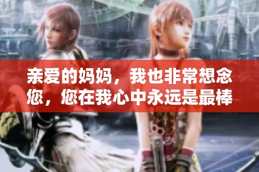 親愛的媽媽，我也非常想念您，您在我心中永遠(yuǎn)是最棒的
