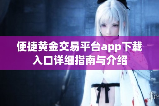 便捷黃金交易平臺(tái)app下載入口詳細(xì)指南與介紹