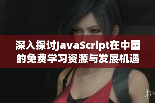 深入探討JavaScript在中國的免費(fèi)學(xué)習(xí)資源與發(fā)展機(jī)遇