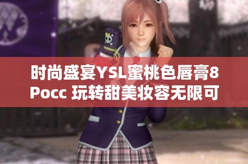 時尚盛宴YSL蜜桃色唇膏8Pocc 玩轉(zhuǎn)甜美妝容無限可能