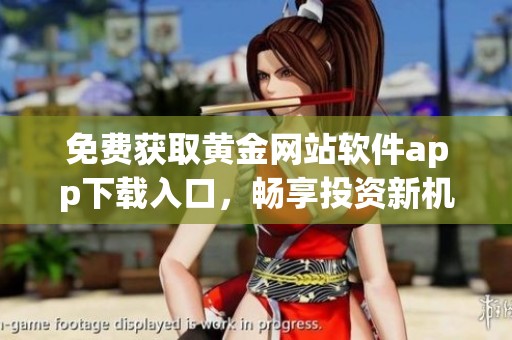 免費(fèi)獲取黃金網(wǎng)站軟件app下載入口，暢享投資新機(jī)會(huì)