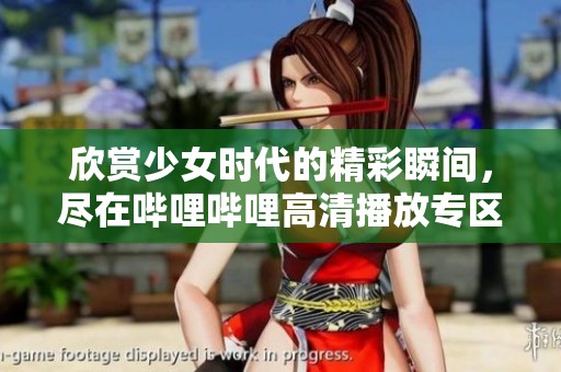 欣賞少女時代的精彩瞬間，盡在嗶哩嗶哩高清播放專區(qū)