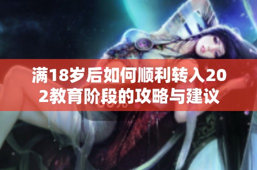 滿18歲后如何順利轉(zhuǎn)入202教育階段的攻略與建議