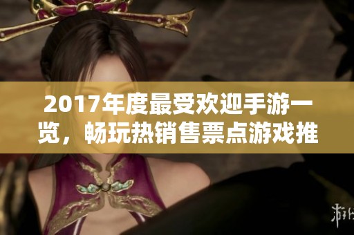 2017年度最受歡迎手游一覽，暢玩熱銷售票點游戲推薦