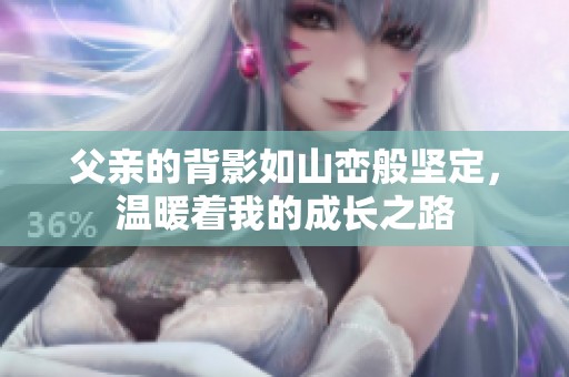 父親的背影如山巒般堅定，溫暖著我的成長之路